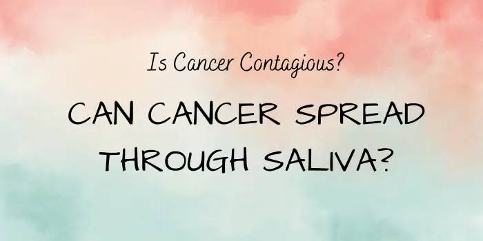Can Cancer Spread Through Saliva