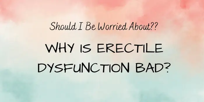 Why Is Erectile Dysfunction Bad